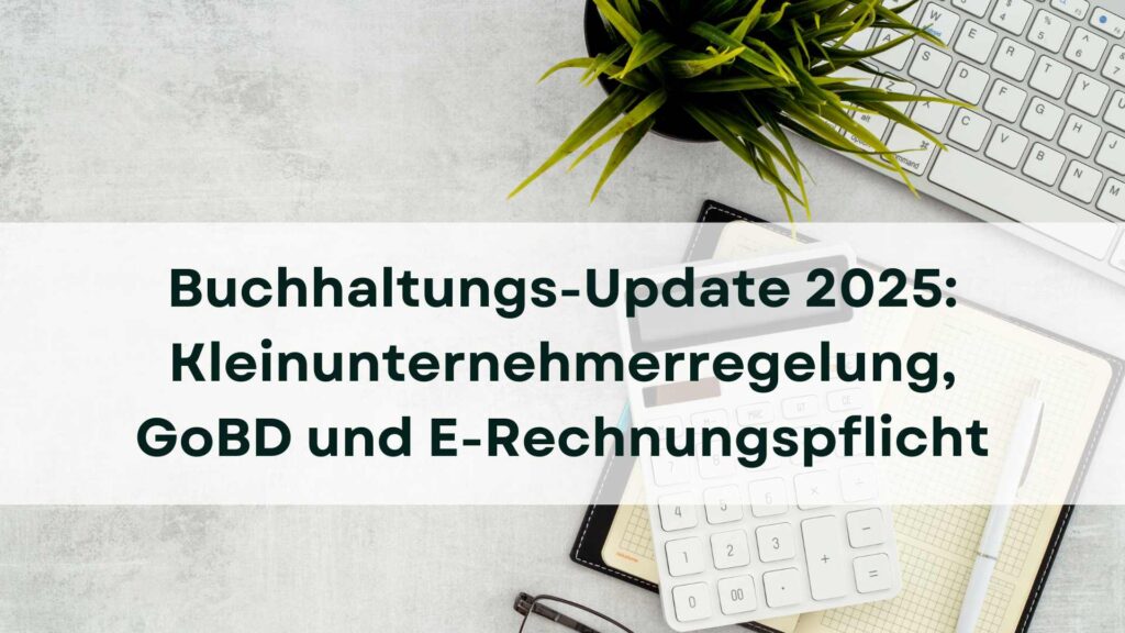 Buchhaltungs-Update 2025: Kleinunternehmerregelung, GoBD und E-Rechnungspflicht