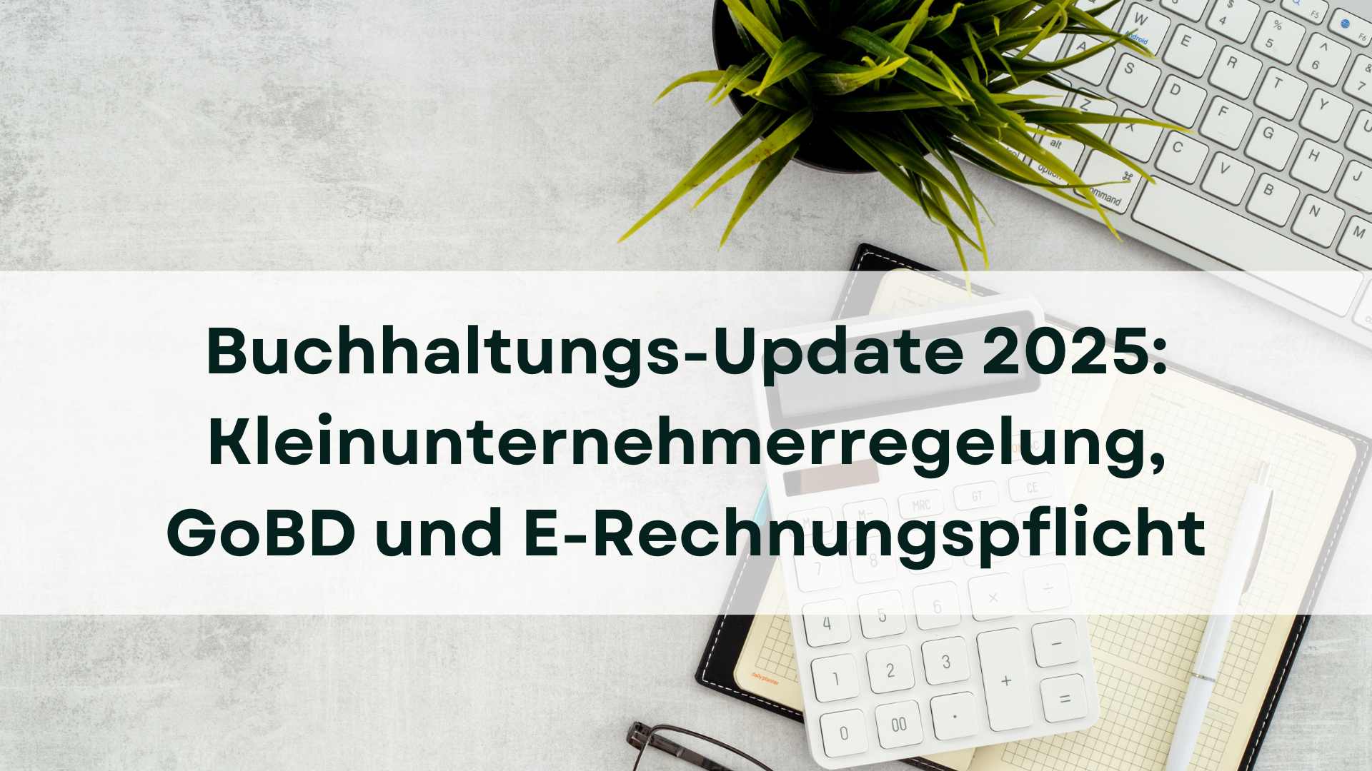 Mehr über den Artikel erfahren Buchhaltungs-Update 2025: Kleinunternehmerregelung, GoBD und E-Rechnungspflicht