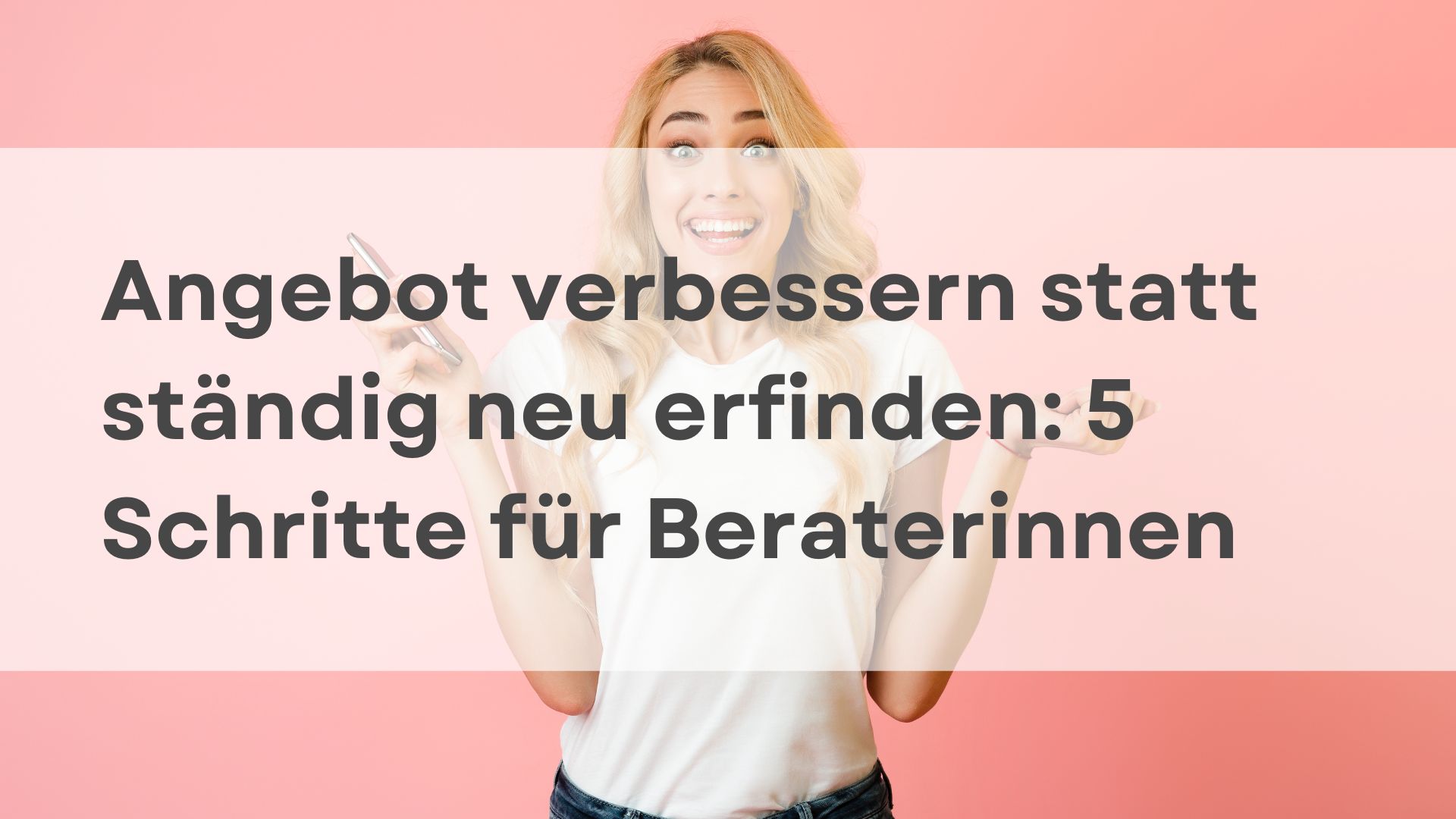 Mehr über den Artikel erfahren Angebot verbessern statt ständig neu erfinden: 5 Schritte für Beraterinnen